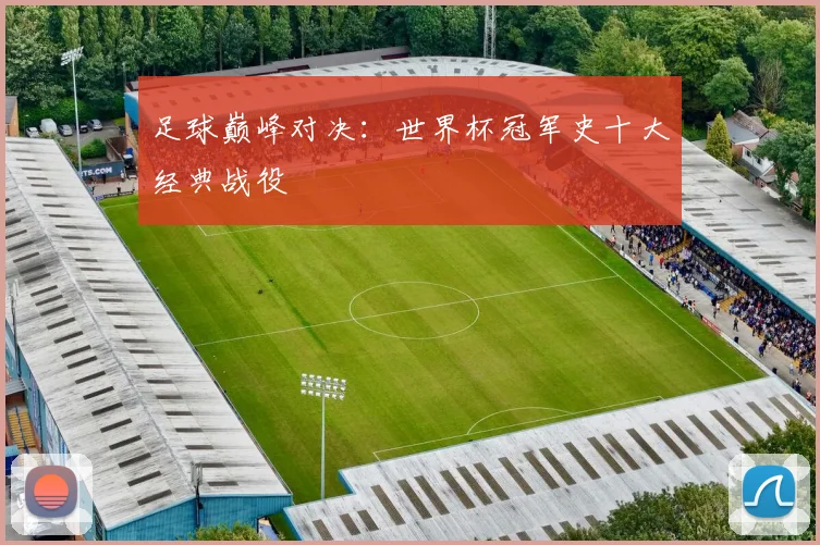 足球巅峰对决:世界杯冠军史十大经典战役