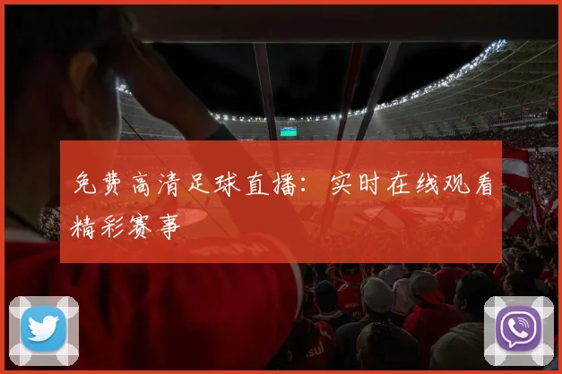 免费高清足球直播:实时在线观看精彩赛事