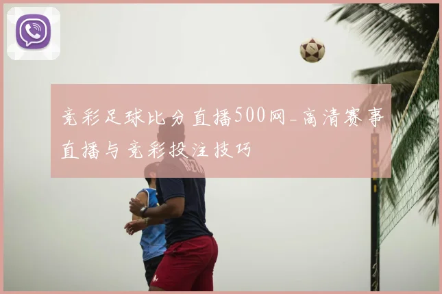 竞彩足球比分直播500网_高清赛事直播与竞彩投注技巧