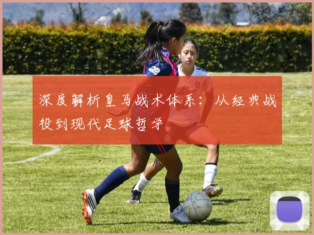 深度解析皇马战术体系:从经典战役到现代足球哲学