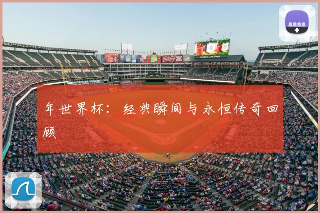 年世界杯:经典瞬间与永恒传奇回顾
