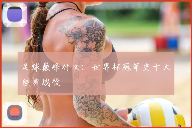 足球巅峰对决:世界杯冠军史十大经典战役